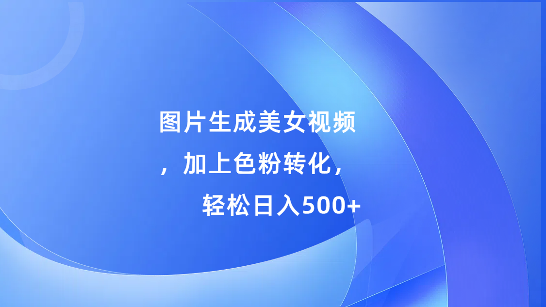 图片[1]网创吧-网创项目资源站-副业项目-创业项目-搞钱项目图片生成美女视频，加上色粉转化，轻松日入500+网创吧-网创项目资源站-副业项目-创业项目-搞钱项目网创吧