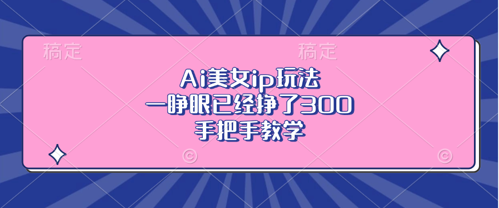 图片[1]网创吧-网创项目资源站-副业项目-创业项目-搞钱项目Ai美女ip玩法，一睁眼已经挣了300，手把手教学！网创吧-网创项目资源站-副业项目-创业项目-搞钱项目网创吧
