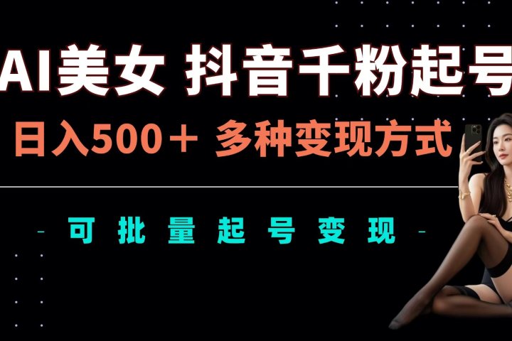 AI美女抖音千粉起号玩法，日入500＋，多种变现方式，可批量可矩阵起号出售网创吧-网创项目资源站-副业项目-创业项目-搞钱项目网创吧