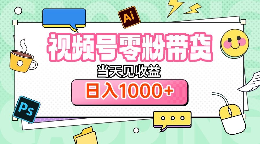 视频号0粉无门槛带货，当天见收益，日入1000+网创吧-网创项目资源站-副业项目-创业项目-搞钱项目网创吧