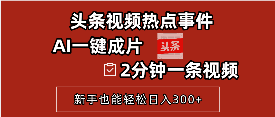 头条视频热点事件， AI一键成片，2分钟一条视频，新手也能轻松日入300+网创吧-网创项目资源站-副业项目-创业项目-搞钱项目网创吧