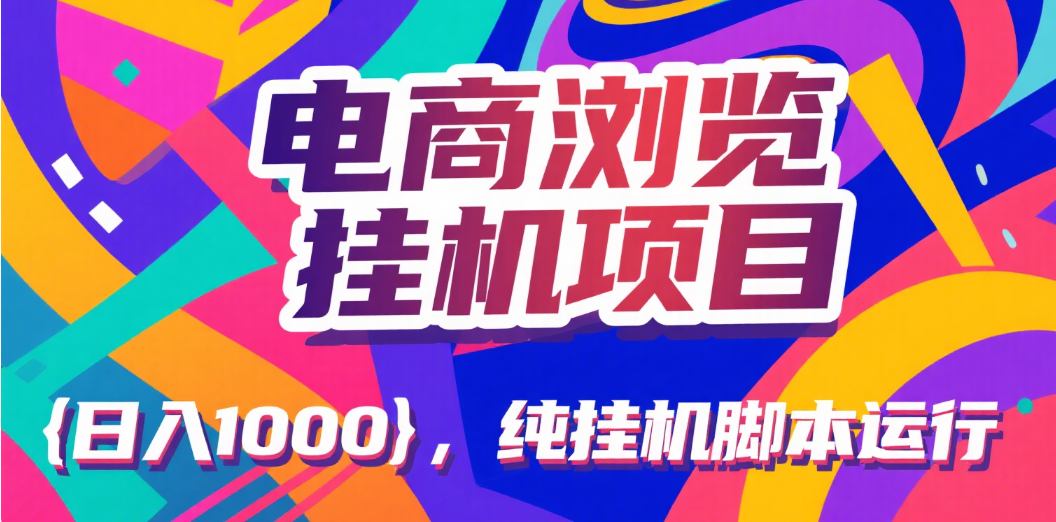 电商浏览挂机项目（日入1000＋，纯挂机脚本运行）网创吧-网创项目资源站-副业项目-创业项目-搞钱项目网创吧