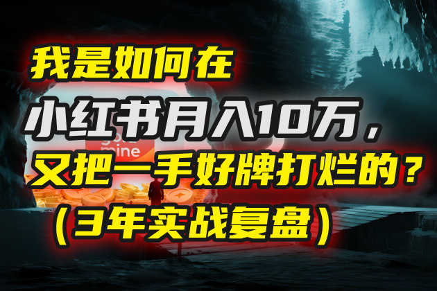 我是如何在小红书月入10万，又把一手好牌打烂的？（3年实战复盘）网创吧-网创项目资源站-副业项目-创业项目-搞钱项目网创吧